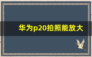 华为p20拍照能放大到什么程度