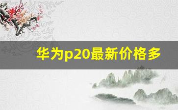 华为p20最新价格多少,华为p20报价