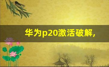 华为p20激活破解,华为p20怎么跳过激活手机