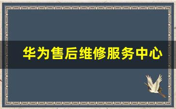 华为售后维修服务中心最近,华为维修站点查询