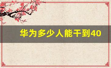 华为多少人能干到40岁,华为40岁退休政策