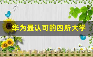 华为最认可的四所大学,华为最吃香的10个专业