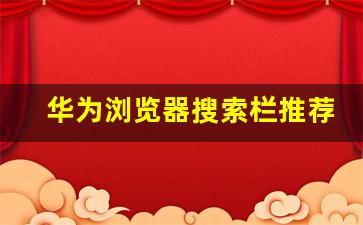 华为浏览器搜索栏推荐关闭