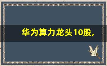 华为算力龙头10股,华为概念股龙头一览表