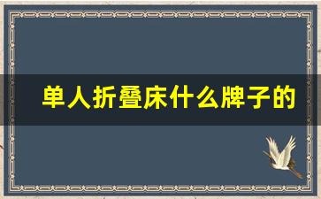 单人折叠床什么牌子的质量好,午休床折叠床十大品牌