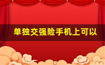 单独交强险手机上可以缴纳吗