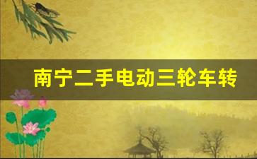 南宁二手电动三轮车转让,南宁二手三轮车市场在哪里