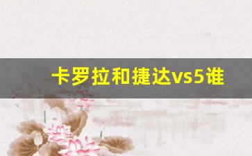 卡罗拉和捷达vs5谁值得入手