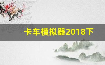 卡车模拟器2018下载,卡车模拟器2018游戏亮点