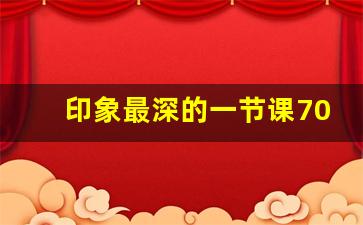 印象最深的一节课700字,那节课太难忘700字作文