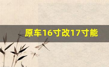 原车16寸改17寸能备案吗,原厂有18寸,低配17改18寸合法吗