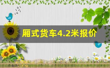 厢式货车4.2米报价,二手厢式货车交易平台