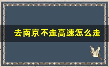 去南京不走高速怎么走,无锡到南京不走高速划算吗