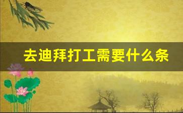 去迪拜打工需要什么条件,现在迪拜中国人生意好做吗