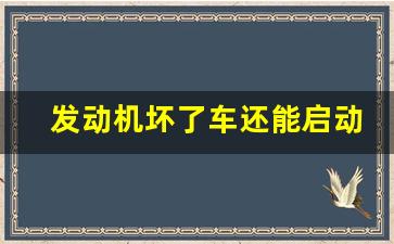 发动机坏了车还能启动吗,发动机拉缸早期表现