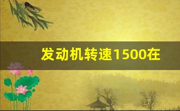 发动机转速1500在多少码上,转速一直在1500左右