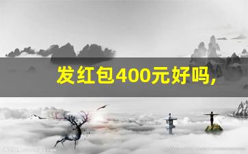 发红包400元好吗,四百块钱红包吉利吗