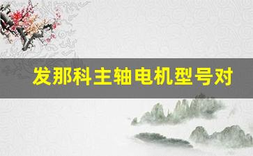 发那科主轴电机型号对照表,加工中心主轴定位参数