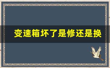 变速箱坏了是修还是换