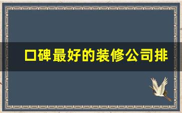 口碑最好的装修公司排名,中国十大装修公司品牌