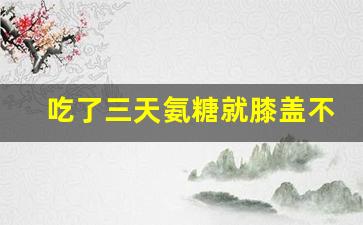 吃了三天氨糖就膝盖不疼了,中国产最好的氨糖