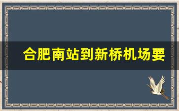 合肥南站到新桥机场要多久,合肥南站机场大巴怎么买票