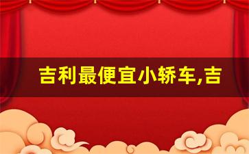 吉利最便宜小轿车,吉利汽车所有车型及名称