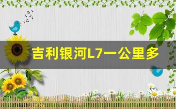 吉利银河L7一公里多少钱,吉利星越一公里多少钱