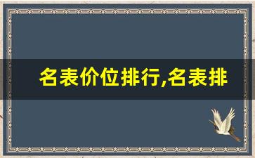 名表价位排行,名表排名前三十名及价格