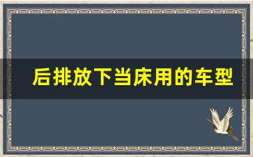 后排放下当床用的车型,床车最佳车型排名第一