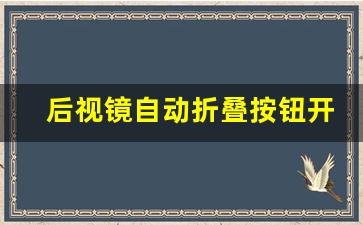 后视镜自动折叠按钮开关,大众后视镜怎么自动收起来