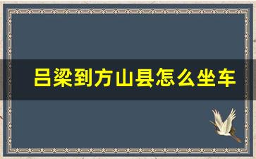 吕梁到方山县怎么坐车,2023方山县公交车时刻表