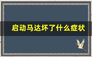 启动马达坏了什么症状,启动马达故障的症状