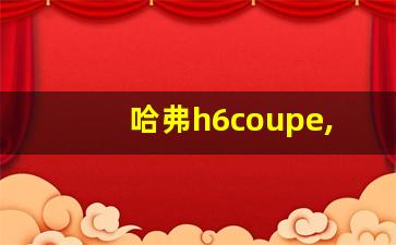 哈弗h6coupe,19款h6coupe减配了什么