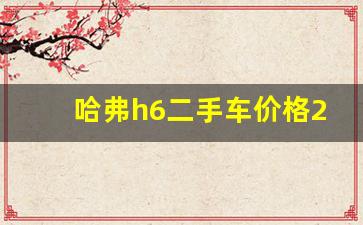 哈弗h6二手车价格2-5万,19年h6二手一般多少钱