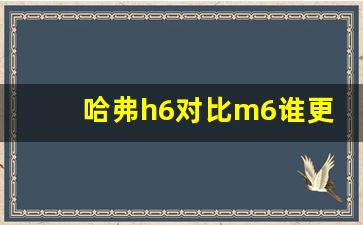 哈弗h6对比m6谁更好