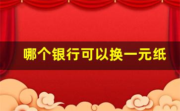 哪个银行可以换一元纸币,银行还能换1元纸币吗