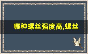 哪种螺丝强度高,螺丝强度最高等级是多少