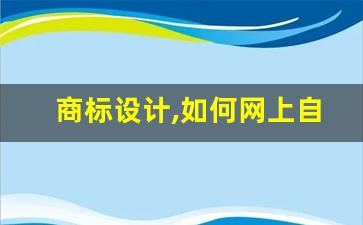 商标设计,如何网上自己申请商标