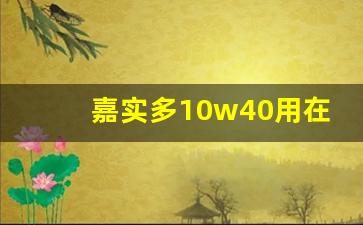 嘉实多10w40用在宝来车可以吗,嘉实多10w一40sn是什么机油