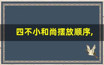 四不小和尚摆放顺序,小和尚摆件能放卧室吗