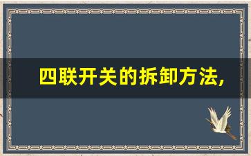 四联开关的拆卸方法,四控单开怎么拆开图解