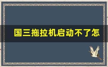 国三拖拉机启动不了怎么办