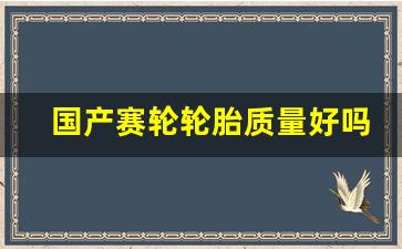 国产赛轮轮胎质量好吗,赛轮轮胎口碑评论