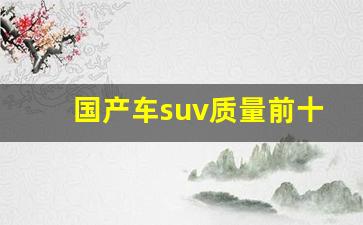 国产车suv质量前十名,二手车估价查询