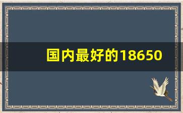 国内最好的18650电池,18650爆炸几率大吗