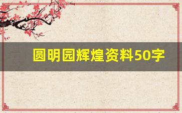 圆明园辉煌资料50字,圆明园的历史简介资料50字