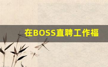 在BOSS直聘工作福利待遇,什么工作福利待遇好