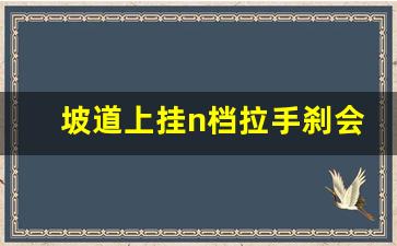 坡道上挂n档拉手刹会溜车吗,n档溜车有没有影响