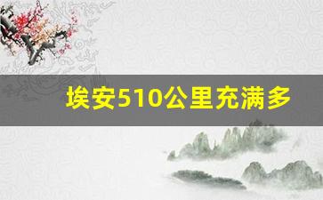 埃安510公里充满多少度电,广汽510续航可以跑多少公里